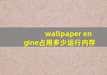 wallpaper engine占用多少运行内存